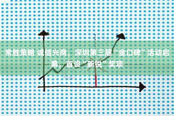 常胜策略 诚信兴商，深圳第三届“金口碑”活动启幕，首设“新锐”奖项
