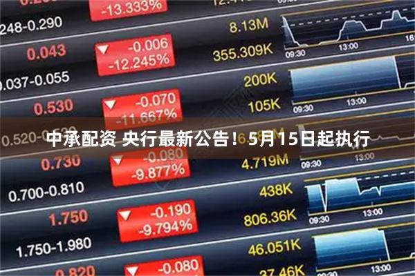中承配资 央行最新公告！5月15日起执行