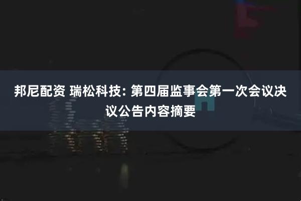 邦尼配资 瑞松科技: 第四届监事会第一次会议决议公告内容摘要