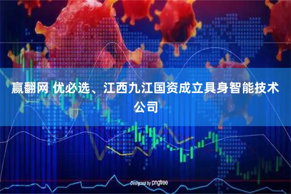 赢翻网 优必选、江西九江国资成立具身智能技术公司