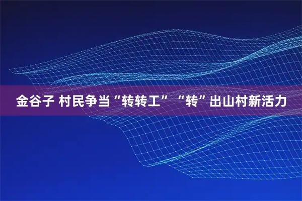 金谷子 村民争当“转转工” “转”出山村新活力