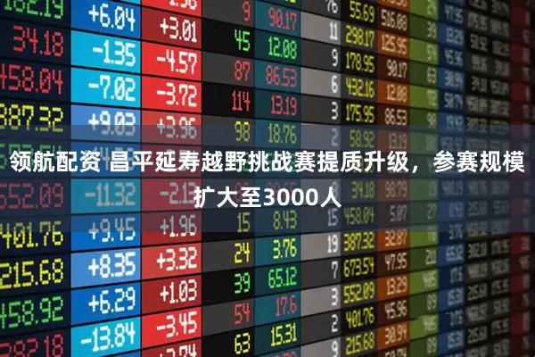 领航配资 昌平延寿越野挑战赛提质升级，参赛规模扩大至3000人