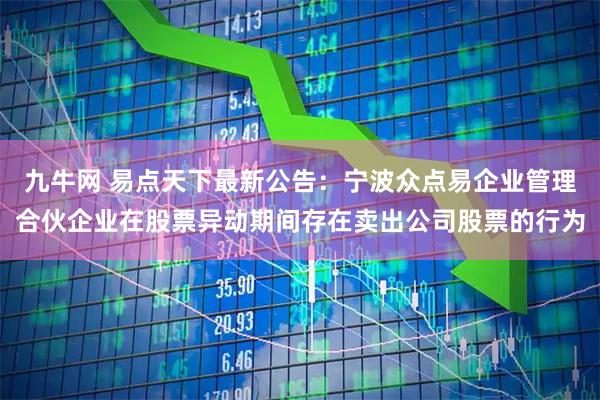 九牛网 易点天下最新公告：宁波众点易企业管理合伙企业在股票异动期间存在卖出公司股票的行为