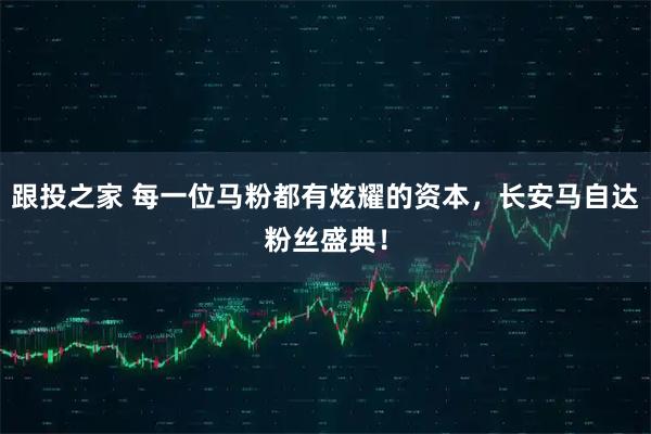 跟投之家 每一位马粉都有炫耀的资本，长安马自达粉丝盛典！