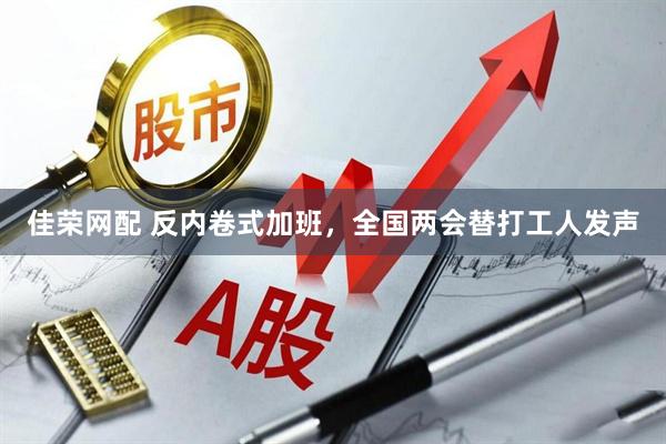 佳荣网配 反内卷式加班，全国两会替打工人发声