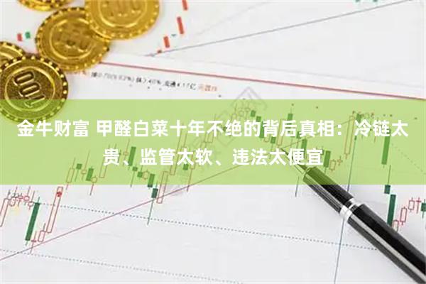 金牛财富 甲醛白菜十年不绝的背后真相：冷链太贵、监管太软、违法太便宜